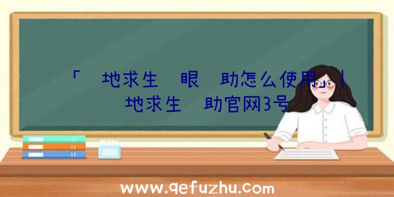 「绝地求生鹰眼辅助怎么使用」|绝地求生辅助官网3号